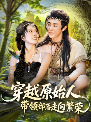 穿越原始人带领部落走向繁荣短剧（91集穿越短剧在线看完整版）