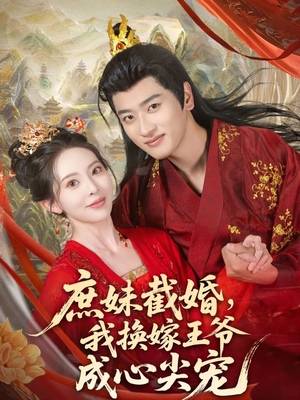 庶妹截婚我换嫁王爷成心尖宠短剧（70集婚恋短剧免费高清完整看）