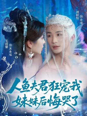 人鱼夫君狂宠我妹妹后悔哭了短剧（79集奇幻短剧高清在线免费看）
