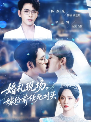 婚礼现场嫁给前任死对头短剧（57集豪门短剧全集免费观看）