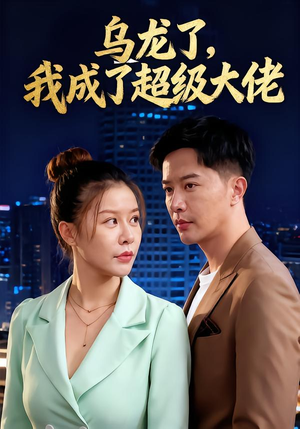 乌龙了我成了超级大佬短剧（46集都市玄幻短剧全集免费看）