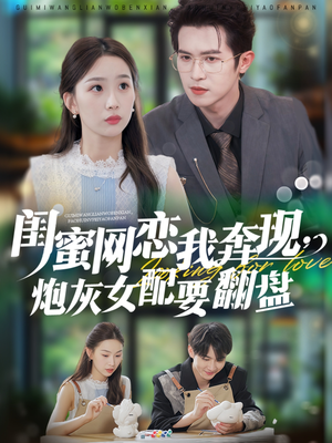 闺蜜网恋我奔现炮灰女配要翻盘短剧（53集爱情短剧全集高清在线看）