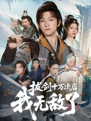拔剑十万次后我无敌了短剧（57集玄幻短剧精彩大结局免费看）