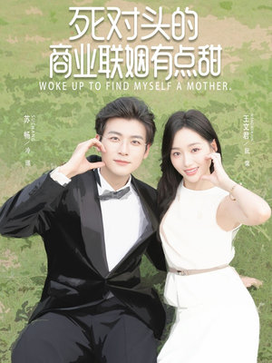 死对头的商业联姻有点甜短剧（76集甜宠短剧全集在线免费看）