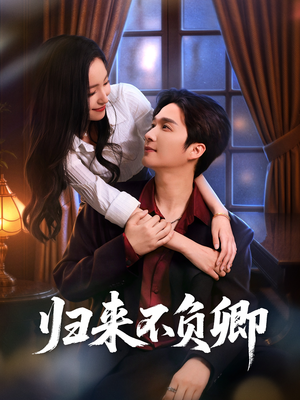 归来不负卿短剧（45集都市爱情短剧在线看全集）