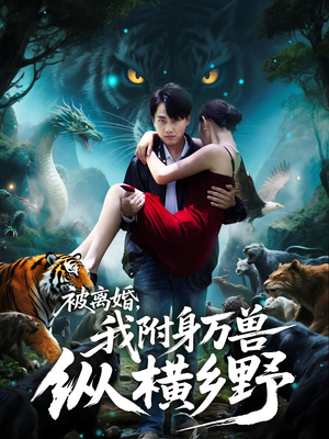 被离婚，我附身万兽纵横乡野短剧（81集奇幻短剧超清在线看）
