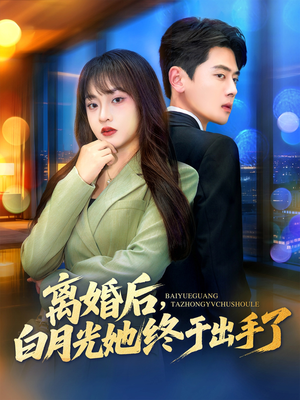 离婚后，白月光她终于出手了短剧（80集都市短剧免费看完整版）