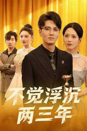 不觉浮沉两三年短剧（60集现实题材短剧全集免费观看）