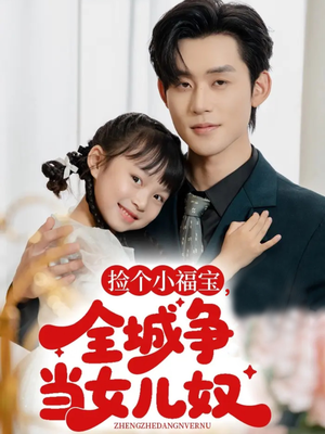 捡个小福宝，全城争当女儿奴短剧（70集家庭喜剧短剧在线免费看）