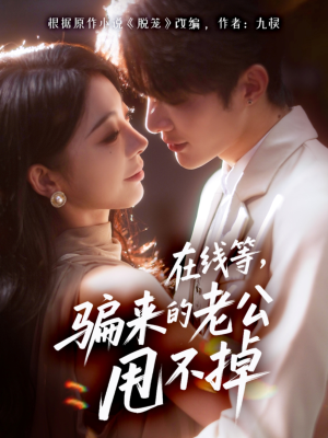 在线等骗来的老公甩不掉短剧（61集情感短剧免费看高清全集）