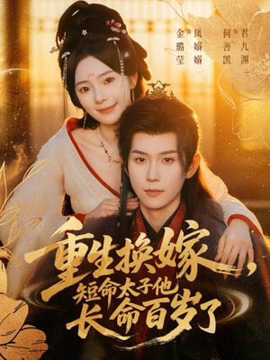 重生换嫁，短命太子他长命百岁了短剧（80集重生短剧无删减在线观看）