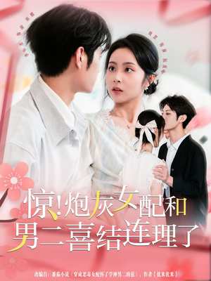 惊！炮灰女配和男二喜结连理了短剧（91集言情短剧完整版免费看）