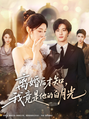 离婚后才知，我竟是他的白月光短剧（64集情感大剧高清在线看全集）