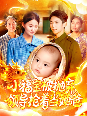 小福宝被抛弃，领导抢着当她爸短剧（98集家庭短剧完整版在线看）