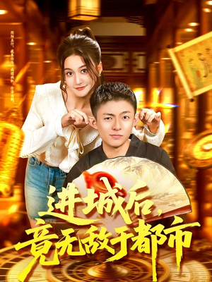 进城后竟无敌于都市短剧（100集都市短剧高清在线免费看）