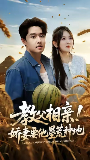 教父相亲娇妻要他垦荒种地短剧（58集都市爱情短剧在线看全集）