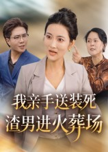 我亲手送装死渣男进火葬场短剧（35集情感复仇短剧高清全集免费看）