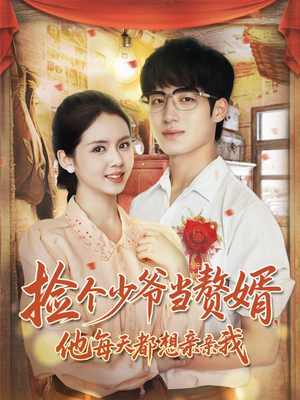 捡个少爷当赘婿他每天都想亲亲我短剧（72集甜宠短剧全集免费看）