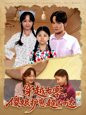 穿越七零，傻娘护崽超凶哒短剧（59集穿越短剧全集在线免费看）