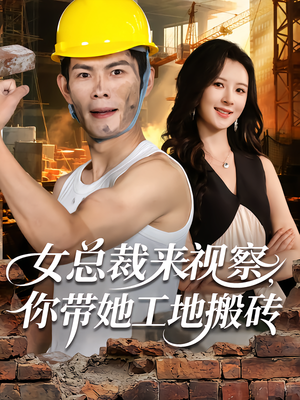 女总裁来视察，你带她工地搬砖短剧（80集职场爆笑短剧免费在线览）
