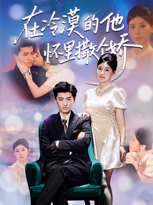 在冷漠的他怀里撒个娇短剧（84集甜宠短剧高清无删减全集看）