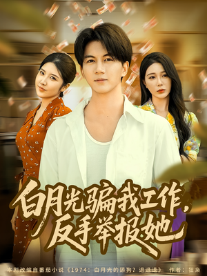白月光骗我工作，反手举报她短剧（80集都市职场短剧在线看全集）