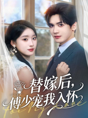 替嫁后，傅少宠我入怀短剧（78集豪门短剧全集免费观看）