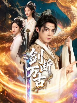 剑断万古短剧（57集仙侠短剧免费看全集高清）