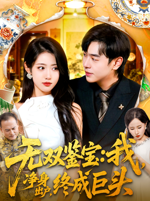 无双鉴宝我净身出户终成巨头短剧（109集鉴宝短剧全集免费看完整版）