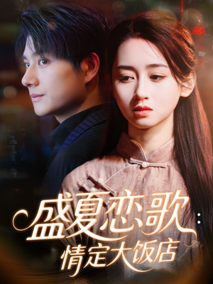 盛夏恋歌：情定大饭店短剧（67集情感大剧免费在线看全集）