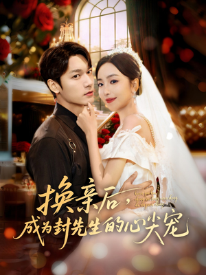 换亲后，成为封先生的心尖宠短剧（60集甜宠爱情短剧免费全集看）