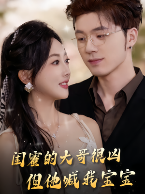 闺蜜的大哥很凶，但他喊我宝宝短剧（80集现代爱情短剧免费看全集）