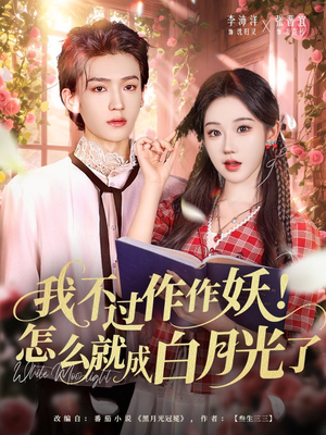 我不过作作妖！怎么就成白月光了短剧（68集爱情短剧全集免费看）