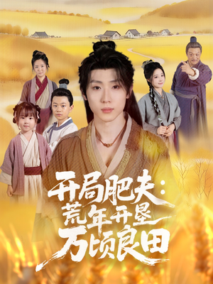 开局肥夫荒年开垦万顷良田短剧（106集种田短剧精彩看不停）