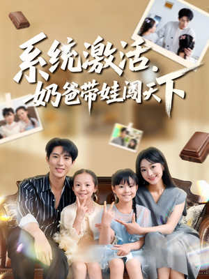 系统激活，奶爸带娃闯天下短剧（80集亲子短剧精彩剧情在线观看）