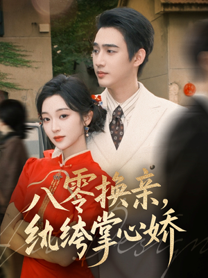 八零换亲，纨绔掌心娇短剧（80集年代情感短剧在线观看全集）