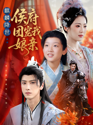 麒麟降世侯府团宠我娘亲短剧（63集古装短剧在线免费看完整版）