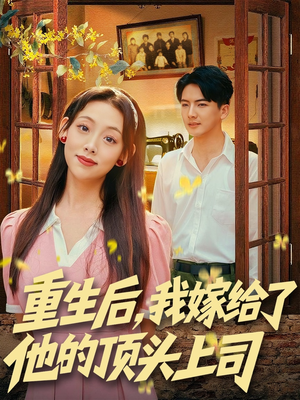 重生后，我嫁给了他的顶头上司短剧（74集重生短剧免费在线看全集）
