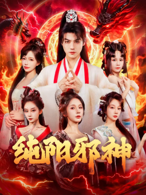 纯阳邪神短剧（76集玄幻短剧完整版免费畅享）