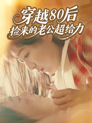 穿越80后，捡来的老公超给力短剧（63集年代穿越短剧免费在线看全集）
