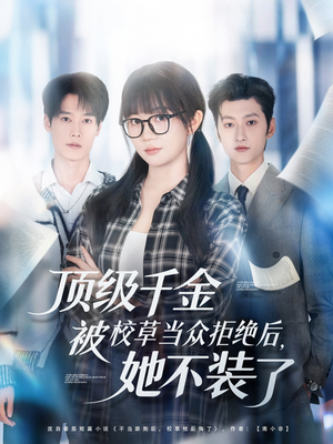 顶级千金被校草当众拒绝后，她不装了短剧（62集都市短剧完整版在线免费看）