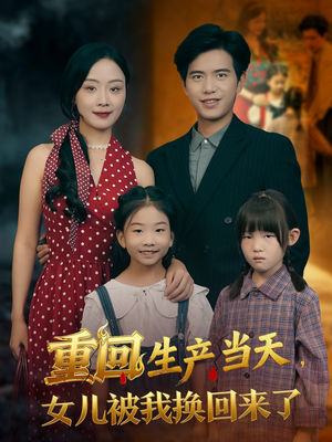 重回生产当天女儿被我换回来了短剧（80集重生短剧精彩剧情在线看）