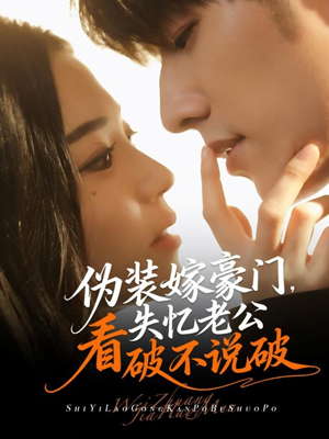 伪装嫁豪门，失忆老公看破不说破短剧（63集豪门短剧完整版免费看）