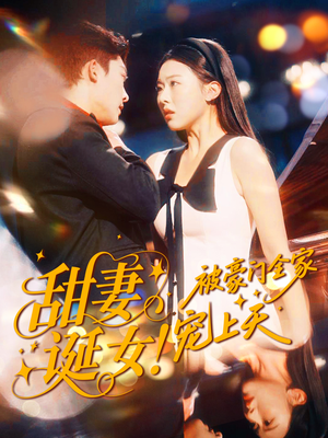 甜妻诞女！被豪门全家宠上天短剧（82集豪门短剧在线免费看全集）