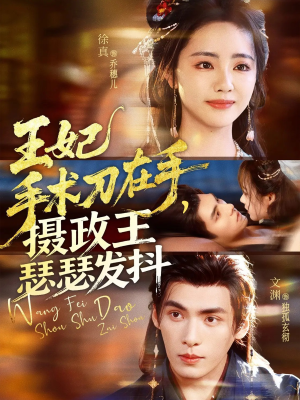 王妃手术刀在手摄政王瑟瑟发抖短剧（73集古风短剧高清全集免费看）