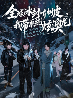 全球冰封啃树皮，我带系统炫澳龙短剧（68集科幻短剧在线高清看全集）