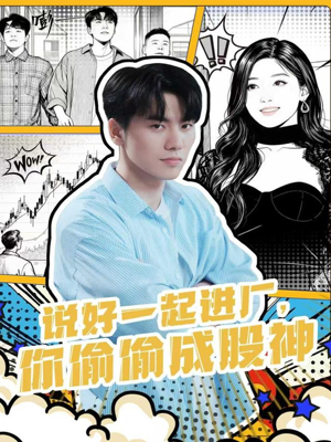 说好一起进厂你偷偷成股神短剧（81集创业短剧完整版免费播放）