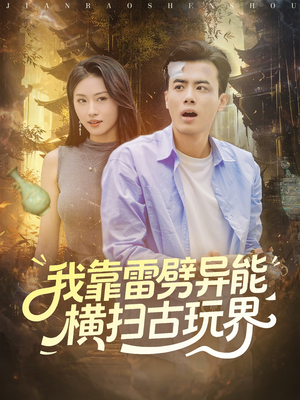 我靠雷劈异能横扫古玩界短剧（80集异能短剧免费看高清完整）