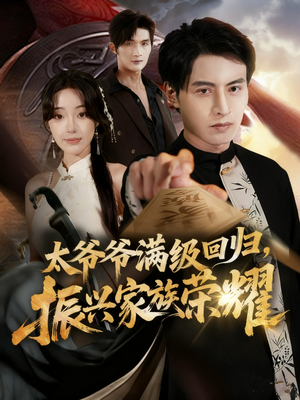 满级太爷爷回归振兴家族荣耀短剧（63集家族复兴短剧免费观看全集）