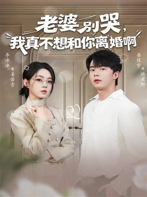 老婆别哭，我真不想和你离婚啊短剧（60集情感短剧完整版免费观看）